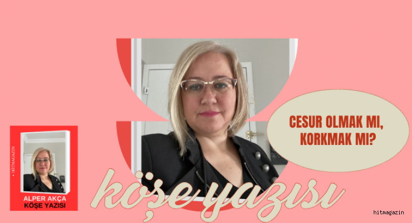 ALPER AK�A K�?E YAZISI :CESUR OLMAK MI, KORKMAK MI?