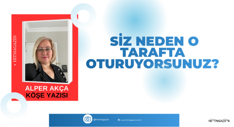ALPER AKCA  KÖŞE YAZISI: SİZ NEDEN O TARAFTA OTURUYORSUNUZ?