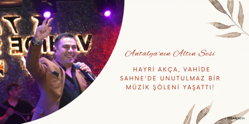 Antalya'nın Altın Sesi Hayri Akça, Vahide Sahne'de Unutulmaz Bir Müzik Şöleni Yaşattı!