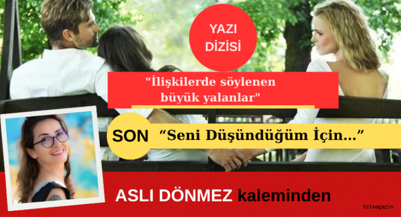 ASLI D�NMEZ: ?L??K?DE S�YLENEN YALANLAR YAZI D?Z?S? SON: �Seni D�?�nd�?�m ?�in��
