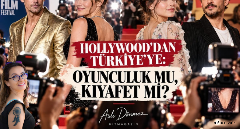 ASLI DÖNMEZ KÖŞE YAZISI : HOLLYWOOD'DAN TÜRKİYE'YE: OYUNCULUK MU, KIYAFET Mİ?