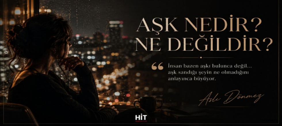ASLI DÖNMEZ KÖŞE YAZISI   “AŞK NEDİR? NE DEĞİLDİR?”