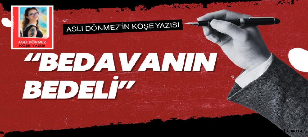 ASLI DÖNMEZ KÖŞE YAZISI: “BEDAVANIN BEDELİ”