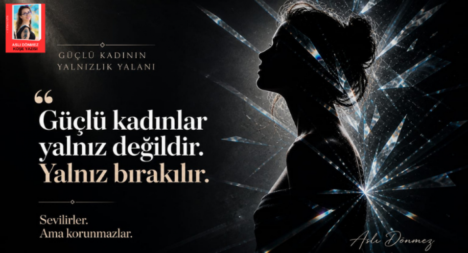 ASLI DÖNMEZ KÖŞE YAZISI: “GÜÇLÜ KADININ YALNIZLIK YALANI”