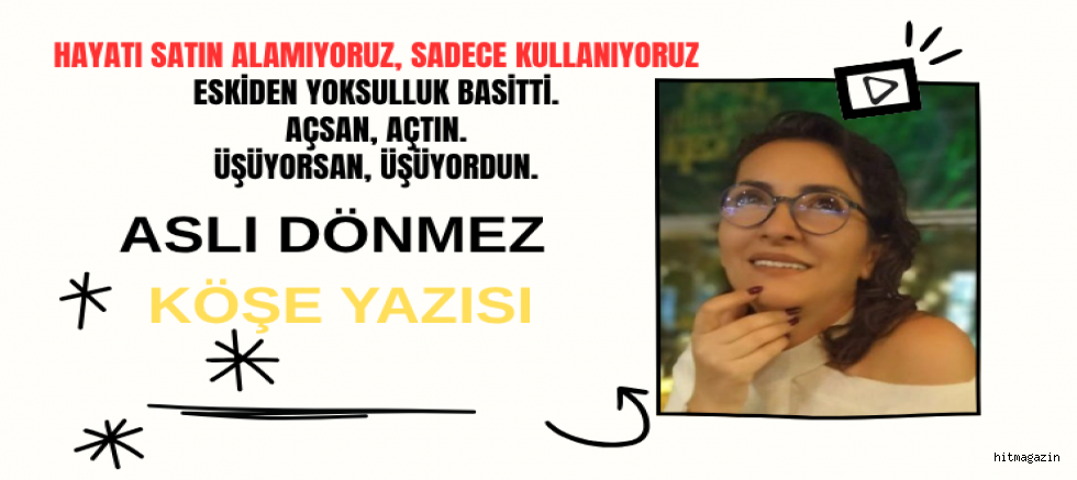 ASLI DÖNMEZ KÖŞE YAZISI: HAYATI SATIN ALAMIYORUZ, SADECE KULLANIYORUZ