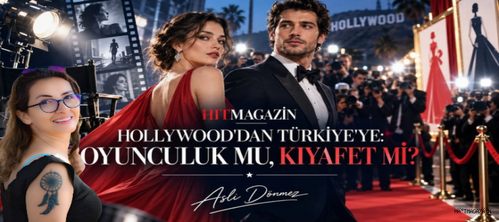 ASLI DÖNMEZ KÖŞE YAZISI : HOLLYWOOD'DAN TÜRKİYE'YE: OYUNCULUK MU, KIYAFET Mİ?