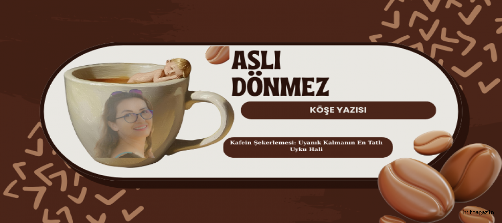 ASLI DÖNMEZ KÖŞE YAZISI: Kafein Şekerlemesi