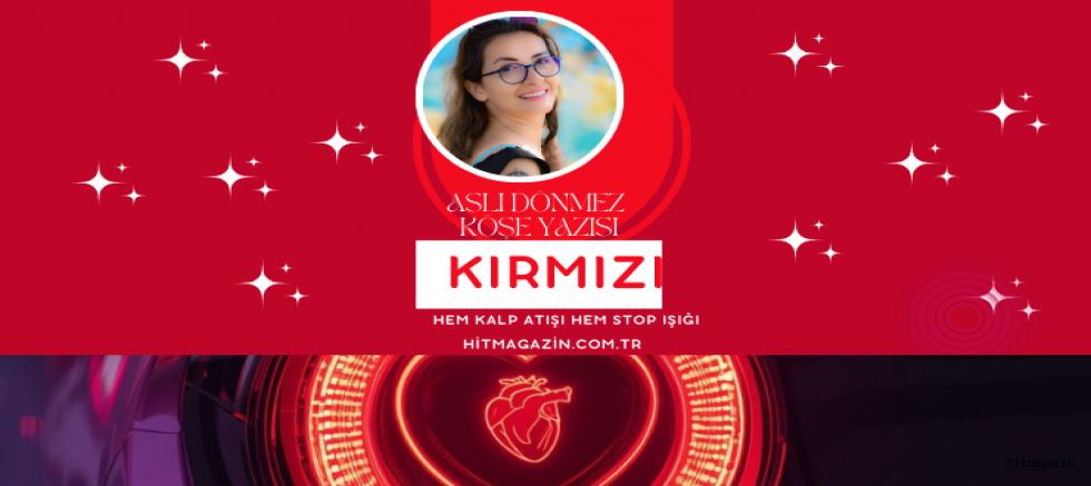 ASLI DÖNMEZ  KÖŞE YAZISI :KIRMIZI: HEM KALP ATIŞI HEM STOP IŞIĞI