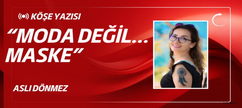 ASLI DÖNMEZ KÖŞE YAZISI: “MODA DEĞİL… MASKE”