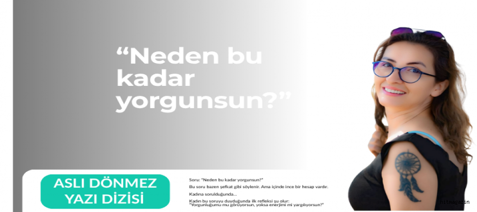 ASLI DÖNMEZ YAZI DİZİ 4 (Soru: “Neden bu kadar yorgunsun?”)