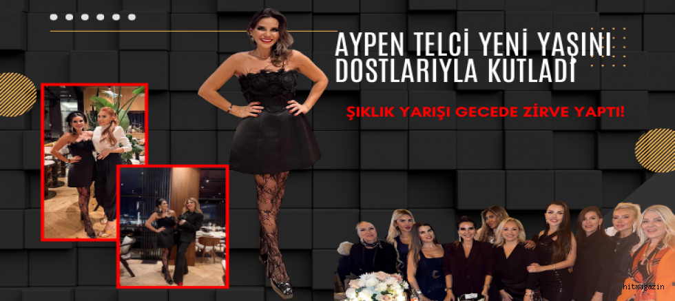 Aypen Telci Yeni Yaşını Dostlarıyla Kutladı: Şıklık Yarışı Gecede Zirve Yaptı!