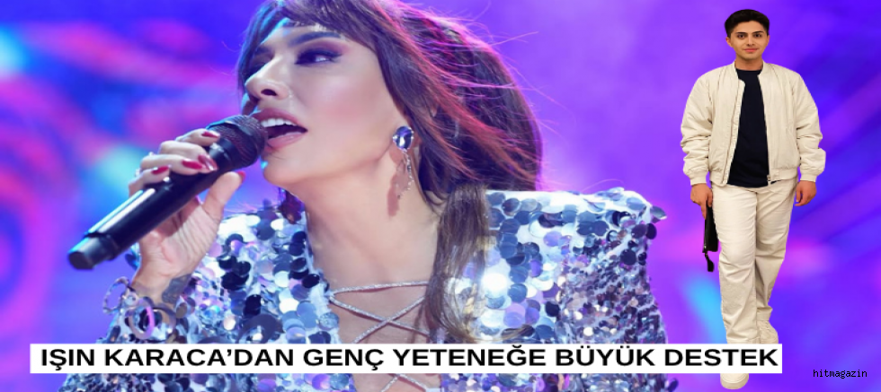 IŞIN KARACA’DAN GENÇ YETENEĞE BÜYÜK DESTEK