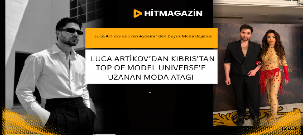   LUCA ARTİKOV’DAN KIBRIS’TAN TOP OF MODEL UNIVERSE’E UZANAN MODA ATAĞI