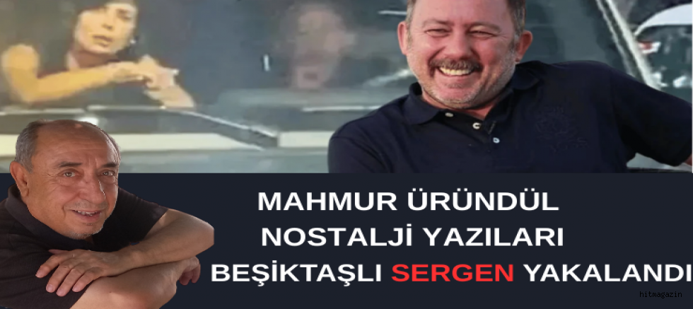 MAHMUT ÜRÜNDÜL YAZDI :BEŞİKTAŞLI SERGEN YAKALANDI…