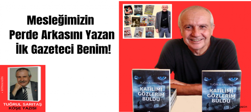 Tuğrul SARITAŞ  YAZDI: Mesleğimizin Perde Arkasını Yazan İlk Gazeteci Benim!