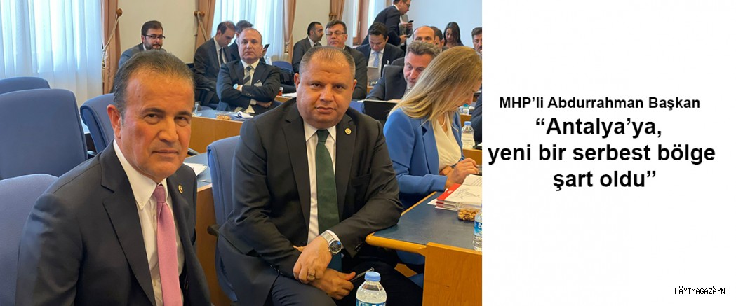 MHP’li Abdurrahman Başkan “Antalya’ya, yeni bir serbest bölge şart oldu”