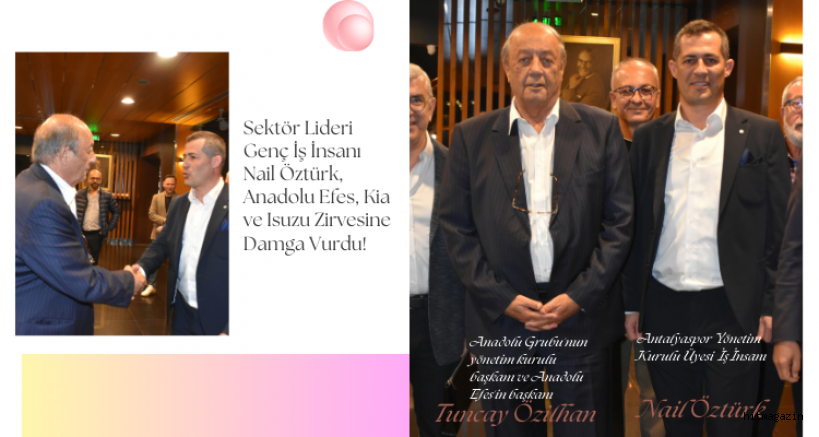 Sektör Lideri Genç İş İnsanı Nail Öztürk, Anadolu Efes, Kia ve Isuzu Zirvesine Damga Vurdu! 
