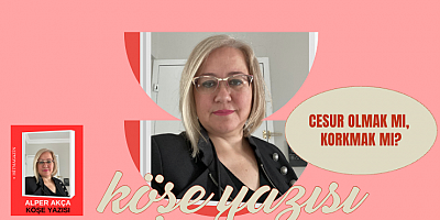 ALPER AKÇA KÖŞE YAZISI :CESUR OLMAK MI, KORKMAK MI?
