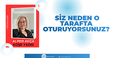 ALPER AKCA  KÖŞE YAZISI: SİZ NEDEN O TARAFTA OTURUYORSUNUZ?