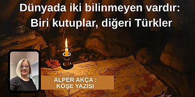 Alper Akça köşe yazısı: TÜRKLER: TARİHİN BİLİNMEZ GÜCÜ