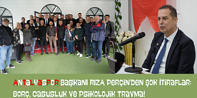 Antalyaspor Başkanı Perçin'den Kritik Açıklamalar: Borç, Casusluk ve Psikolojik Travma