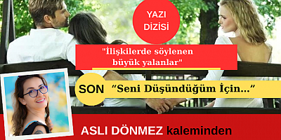 ASLI DÖNMEZ: İLİŞKİDE SÖYLENEN YALANLAR YAZI DİZİSİ SON: “Seni Düşündüğüm İçin…”