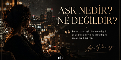 ASLI DÖNMEZ KÖŞE YAZISI   “AŞK NEDİR? NE DEĞİLDİR?”