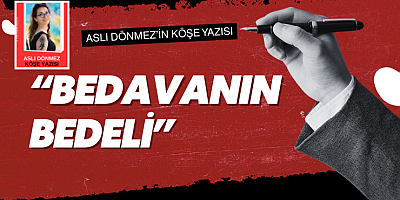 ASLI DÖNMEZ KÖŞE YAZISI: “BEDAVANIN BEDELİ”