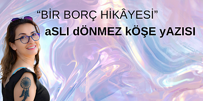 ASLI DÖNMEZ KÖŞE YAZISI : “BİR BORÇ HİKÂYESİ”