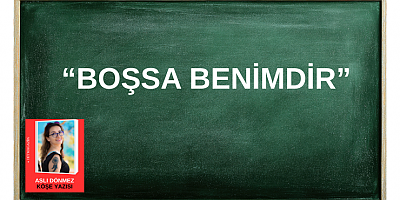 ASLI DÖNMEZ KÖŞE YAZISI :“BOŞSA BENİMDİR”