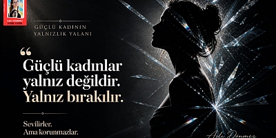 ASLI DÖNMEZ KÖŞE YAZISI: “GÜÇLÜ KADININ YALNIZLIK YALANI”