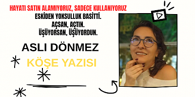 ASLI DÖNMEZ KÖŞE YAZISI: HAYATI SATIN ALAMIYORUZ, SADECE KULLANIYORUZ
