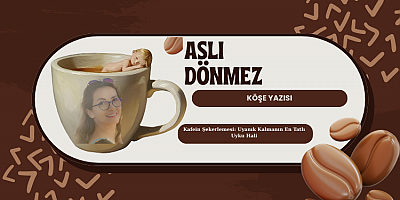 ASLI DÖNMEZ KÖŞE YAZISI: Kafein Şekerlemesi