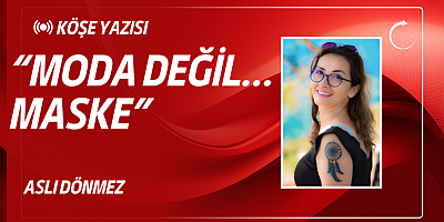 ASLI DÖNMEZ KÖŞE YAZISI: “MODA DEĞİL… MASKE”