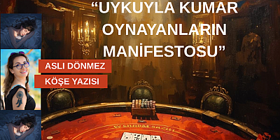 ASLI DÖNMEZ KÖŞE YAZISI: “UYKUYLA KUMAR OYNAYANLARIN MANİFESTOSU”