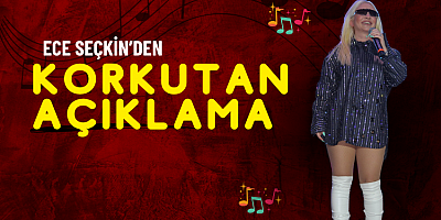 Ece Seçkin'den Korkutan Açıklama
