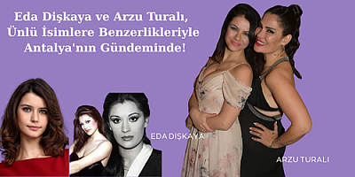 Eda Dişkaya ve Arzu Turalı, Ünlü İsimlere Benzerlikleriyle Antalya'nın Gündeminde!