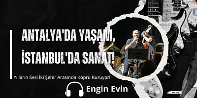 Engin Evin: Antalya'da Yaşam, İstanbul'da Sanat! Yılların Sesi İki Şehir Arasında Köprü Kuruyor!