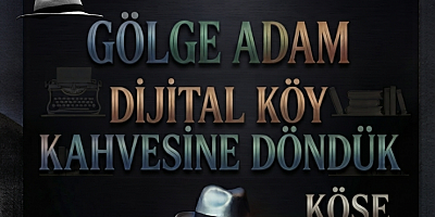 GÖLGE ADAM YAZDI: DİJİTAL KÖY KAHVESİNE DÖNDÜK