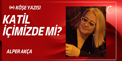 KATİL İÇİMİZDE Mİ? ALPER AKÇA KÖŞE YAZISI