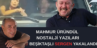MAHMUT ÜRÜNDÜL YAZDI :BEŞİKTAŞLI SERGEN YAKALANDI…