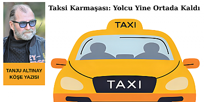 “Taksici Keyfiyeti Bitmeli: Yolcunun Güvenliği İçin Acil Reform Şart”