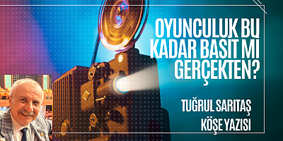 TUĞRUL SARITAŞ KÖŞE YAZISI: Oyunculuk Bu Kadar Basit mi Gerçekten?