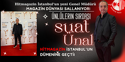 ÜNLÜLERİN SIRDAŞI SUAT ÜNAL, HİTMAGAZİN İSTANBUL'UN DÜMENİNE GEÇTİ!