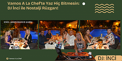 Vamos A La Chef'te Yaz Hiç Bitmesin: DJ İnci ile Nostalji Rüzgarı!