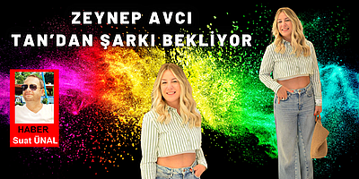 ZEYNEP AVCI, TAN'DAN ŞARKI BEKLİYOR