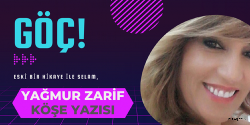 YAĞMUR ZARİF YENİ KÖŞE YAZISI : GÖÇ!